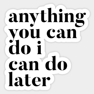 Anything you can do I can do later Sticker